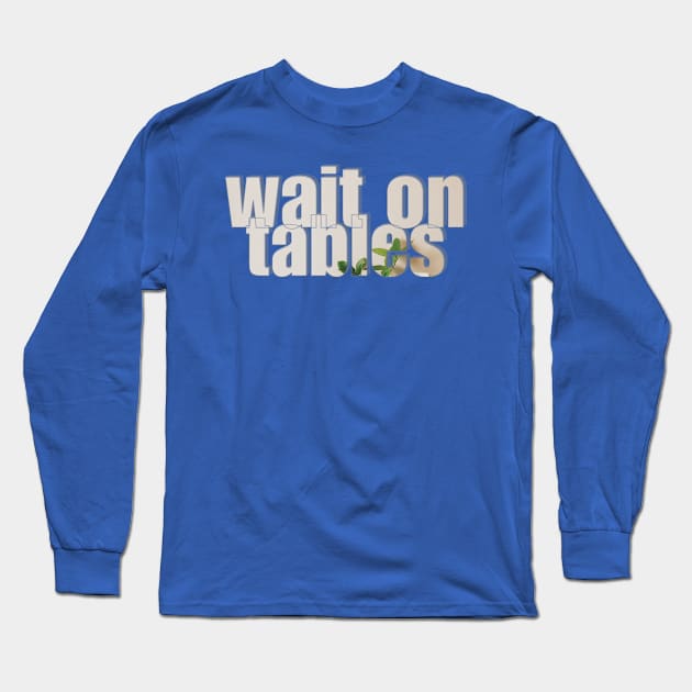 wait on tables Long Sleeve T-Shirt by afternoontees